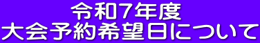 令和７年度  大会予約希望日について